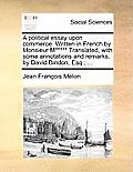 A Political Essay Upon Commerce. Written in French by Monsieur M***** Translated, with Some Annotations and Remarks, by David Bindon, Esq.; ...