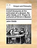 A Brief Discourse at the Ordination of a Deacon. by John Webb, A.M. Pastor to a Church of Christ in Boston.