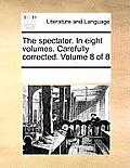 The Spectator. in Eight Volumes. Carefully Corrected. Volume 8 of 8