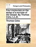 Four Discourses on the Duties of a Minister of the Gospel. by Thomas Coke, L.L.D.