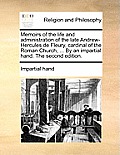 Memoirs of the Life and Administration of the Late Andrew-Hercules de Fleury, Cardinal of the Roman Church, ... by an Impartial Hand. the Second Editi