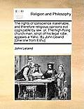 The Rights of Conscience Inalienable, and Therefore Religious Opinions Not Cognizable by Law: Or, the High-Flying Church-Man, Stript of His Legal Robe