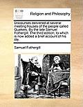 Discourses Delivered at Several Meeting Houses of the People Called Quakers. by the Late Samuel Fothergill. the Third Edition; To Which Is Now Added a