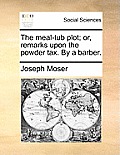 The Meal-Tub Plot; Or, Remarks Upon the Powder Tax. by a Barber.