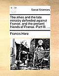 The Allies and the Late Ministry Defended Against France, and the Present Friends of France. Part III. ...