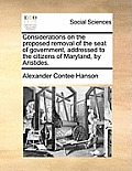 Considerations on the Proposed Removal of the Seat of Government, Addressed to the Citizens of Maryland, by Aristides.