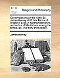 Contemplations on the Night. by James Hervey, A.M. Late Rector of Weston Favell, in Northamptonshire, and Author of Meditations Among the Tombs, &C. t