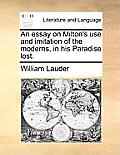 An Essay on Milton's Use and Imitation of the Moderns, in His Paradise Lost.