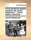 A Kind Caution to Profane Swearers. by Josiah Woodward, ... a New Edition, Corrected.