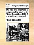 The Rise and Progress of Religion in the Soul. ... by Philip Doddridge, D.D. a New Edition Corrected.