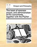 The Book of Common Prayer, and Administration of the Sacraments, ... Together with the Psalter ...