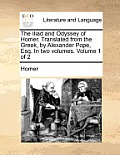 The Iliad and Odyssey of Homer. Translated from the Greek, by Alexander Pope, Esq. in Two Volumes. Volume 1 of 2