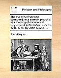 The Evil of Self-Seeking, Consider'd: In a Sermon Preach'd at a Meeting of Ministers at Royston in Hertfordshire, July the 17th, 1718. by John Guyse,