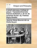 A Short and Easy Method of Prayer. Translated from the French of Madam J. M. B. de la Mothe Guion. by Thomas Digby Brooke.