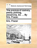 The Practice of Cookery, Pastry, Pickling, Preserving, &C. ... by Mrs. Frazer.