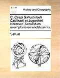 C. Crispi Sallustii Belli Catilinarii Et Jugurthini Historiae. Secundum Exemplaria Emendatissima.