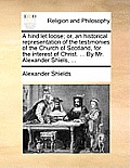 A hind let loose; or, an historical representation of the testimonies of the Church of Scotland, for the interest of Christ. ... By Mr. Alexander Shie