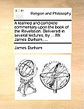 A learned and complete commentary upon the book of the Revelation. Delivered in several lectures, by ... Mr. James Durham, ...