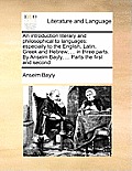 An Introduction Literary and Philosophical to Languages: Especially to the English, Latin, Greek and Hebrew; ... in Three Parts. by Anselm Bayly, ...
