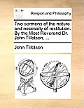 Two Sermons of the Nature and Necessity of Restitution. by the Most Reverend Dr. John Tillotson, ...