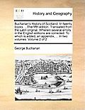 Buchanan's History of Scotland. in Twenty Books. ...the Fifth Edition. Translated from the Latin Original. Wherein Several Errors in the English Editi