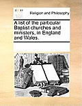 A List of the Particular Baptist Churches and Ministers, in England and Wales.