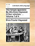 The Female Spectator. by Mrs Eliza Haywood. in Four Volumes. ... Volume 1 of 4