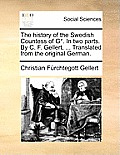 The History of the Swedish Countess of G*. in Two Parts. by C. F. Gellert, ... Translated from the Original German.