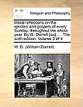 Moral Reflections on the Epistles and Gospels of Every Sunday, Throughout the Whole Year. by W. Dorrell [Sic], ... the Sixth Edition. Volume 3 of 4