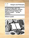 A commentary upon the prophecy of Daniel, and the twelve minor prophets. By William Lowth, ... In two volumes. ...
