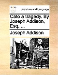 Cato a Tragedy. by Joseph Addison, Esq. ...