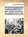 An ACT for Regulating the Commencement of the Year; And for Correcting the Calendar Now in Use.