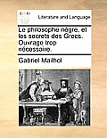 Le Philosophe Ngre, Et Les Secrets Des Grecs. Ouvrage Trop Ncessaire.