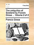 The Antiquities of Scotland by Francis Grose ... Volume 2 of 2