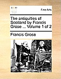 The Antiquities of Scotland by Francis Grose ... Volume 1 of 2