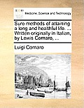 Sure Methods of Attaining a Long and Healthful Life. ... Written Originally in Italian, by Lewis Cornaro, ...