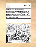 An Historical Description of Westminster Abbey, Its Monuments and Curiosities.: Designed Chiefly as a Guide to Strangers. Note. the New Monuments Are
