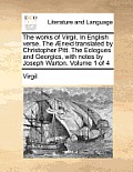 The Works of Virgil. in English Verse. the Aeneid Translated by Christopher Pitt. the Eclogues and Georgics, with Notes by Joseph Warton. Volume 1 of