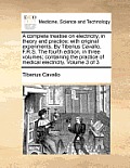 A Complete Treatise on Electricity, in Theory and Practice; With Original Experiments. by Tiberius Cavallo, F.R.S. the Fourth Edition, in Three Volume