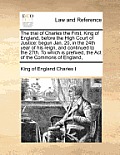 The Trial of Charles the First, King of England, Before the High Court of Justice: Begun Jan. 20, in the 24th Year of His Reign, and Continued to the