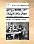 Fontenelle's Dialogues of the Dead, in Three Parts. Dialogues of the Antients, the Antients with the Moderns, the Moderns. Translated from the French