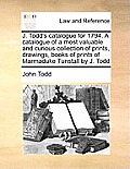J. Todd's Catalogue for 1794. a Catalogue of a Most Valuable and Curious Collection of Prints, Drawings, Books of Prints of Marmaduke Tunstall by J. T