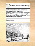 Mathematical discourses concerning two new sciences relating to mechanicks and local motion, By Galileo Galilei With an appendix concerning the center