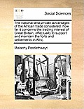 The National and Private Advantages of the African Trade Considered: How Far It Concerns the Trading Interest of Great Britain, Effectually to Support
