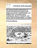 An Inquiry Into the Authenticity of Certain Miscellaneous Papers and Legal Instruments, Published Dec. 24, M DCC XCV. and Attributed to Shakspeare, Qu