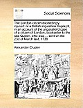 The London-Citizen Exceedingly Injured: Or a British Inquisition Display'd, in an Account of the Unparallel'd Case of a Citizen of London, Bookseller
