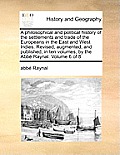 A philosophical and political history of the settlements and trade of the Europeans in the East and West Indies. Revised, augmented, and published, in