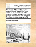 The History of Scotland During the Reigns of Queen Mary and of King James VI. Till His Accession to the Crown of England. with a Review of the Scottis