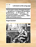 The English Works of Roger Ascham, ... Containing, I. a Report of the Affairs of Germany, ... II. Toxophilus, ... III. the Schoolmaster, ... IV. Lette