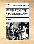 Grammatical Institutes; Or, an Easy Introduction to Dr. Lowth's English Grammar: Designed for the Use of Schools, with an Appendix, Containing, I. the